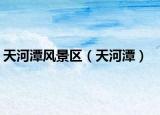 天河潭風(fēng)景區(qū)（天河潭）