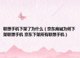 聯想手機下架了為什么（京東商城為何下架聯想手機 京東下架所有聯想手機）
