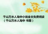 千山萬水人海中小說全文免費(fèi)閱讀（千山萬水人海中 書籍）