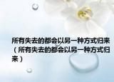 所有失去的都會(huì)以另一種方式歸來（所有失去的都會(huì)以另一種方式歸來）