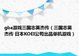 gba游戲三國志英杰傳（三國志英杰傳 日本KOEI公司出品單機游戲）