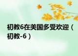 初教6在美國多受歡迎（初教-6）