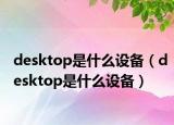 desktop是什么設(shè)備（desktop是什么設(shè)備）