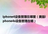 iphone4設(shè)備管理在哪里（美版iphone4s設(shè)備管理在哪）