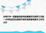 臺(tái)電X19一直都是死的嗎如果固件升級(jí)多久升級(jí)一次死機(jī)后復(fù)位按鈕不起作用或者電腦不工作怎么辦