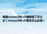電腦vcomp100.dll被卸載了怎么辦（vcomp100.dll丟失怎么處理）