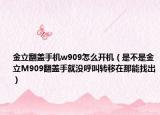 金立翻蓋手機(jī)w909怎么開機(jī)（是不是金立M909翻蓋手就沒呼叫轉(zhuǎn)移在那能找出）