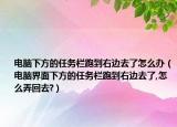 電腦下方的任務欄跑到右邊去了怎么辦（電腦界面下方的任務欄跑到右邊去了,怎么弄回去?）