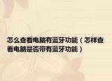 怎么查看電腦有藍牙功能（怎樣查看電腦是否帶有藍牙功能）