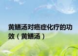 黃鱔湯對癌癥化療的功效（黃鱔湯）