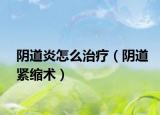 陰道炎怎么治療（陰道緊縮術(shù)）