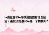ie瀏覽器和ie內(nèi)核瀏覽器有什么區(qū)別（百度瀏覽器和ie是一個(gè)內(nèi)核嗎?）