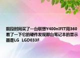 前段時間買了一臺聯(lián)想Y400nIFIT用360看了一下它的硬件發(fā)現(xiàn)那臺筆記本的顯示器是LG  LGD033F