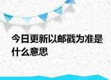 今日更新以郵戳為準(zhǔn)是什么意思