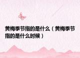 黃梅季節(jié)指的是什么（黃梅季節(jié)指的是什么時候）