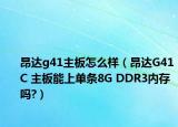 昂達(dá)g41主板怎么樣（昂達(dá)G41C 主板能上單條8G DDR3內(nèi)存嗎?）