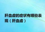 肝血虛的癥狀有哪些表現(xiàn)（肝血虛）
