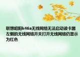 聯(lián)想昭陽k46a無線網(wǎng)絡(luò)無法啟動(dòng)讀卡器左側(cè)的無線網(wǎng)絡(luò)開關(guān)打開無線網(wǎng)絡(luò)仍顯示為紅色