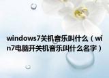 windows7關(guān)機(jī)音樂叫什么（win7電腦開關(guān)機(jī)音樂叫什么名字）