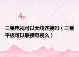 三星電視可以無線連接嗎（三星平板可以聯(lián)接電視么）