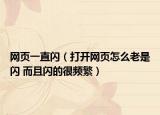 網(wǎng)頁一直閃（打開網(wǎng)頁怎么老是閃 而且閃的很頻繁）