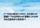 i7 720qm相當(dāng)于幾代i5（本本的Intel 酷睿i7 720QM和Intel 酷睿i5 2410M對(duì)比性能有多大的優(yōu)勢(shì)?）