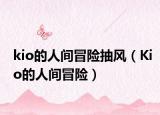kio的人間冒險(xiǎn)抽風(fēng)（Kio的人間冒險(xiǎn)）