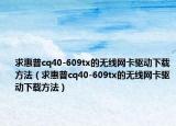 求惠普cq40-609tx的無線網(wǎng)卡驅(qū)動(dòng)下載方法（求惠普cq40-609tx的無線網(wǎng)卡驅(qū)動(dòng)下載方法）