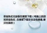 惡霸魯尼無(wú)敵版在哪里下載（電腦上的游戲惡霸魯尼 ,在哪里下載安全沒(méi)有病毒,要漢化版的）