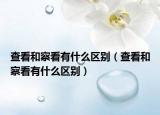 查看和察看有什么區(qū)別（查看和察看有什么區(qū)別）