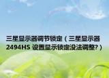 三星顯示器調(diào)節(jié)鎖定（三星顯示器 2494HS 設(shè)置顯示鎖定沒法調(diào)整?）
