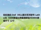 你好請(qǐng)問 Dell  DELL戴爾系列型號(hào) Latitude  X300屏幕比例普通屏幕433603屏幕尺寸 12寸