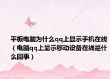 平板電腦為什么qq上顯示手機在線（電腦qq上顯示移動設備在線是什么回事）