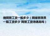 做網(wǎng)管工資一般多少（網(wǎng)絡(luò)管理員一般工資多少 網(wǎng)管工資待遇高嗎）