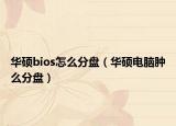 華碩bios怎么分盤（華碩電腦腫么分盤）