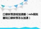 口袋妖怪游戲加速器（nds模擬器玩口袋妖怪怎么加速）