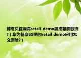 鍗庝負(fù)鎵嬫満retail demo鎬庝箞鍗歌澆?（華為暢享6S里的retail demo應(yīng)用怎么刪除?）