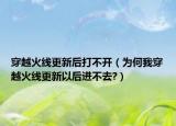 穿越火線更新后打不開（為何我穿越火線更新以后進(jìn)不去?）