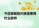 今日更新照片換背景用什么軟件