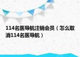 114名醫(yī)導航注銷會員（怎么取消114名醫(yī)導航）