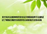 支付寶無法登錄網(wǎng)頁安全證書錯(cuò)誤很多方法都試過了唯獨(dú)日期改沒找到可以試的地方請(qǐng)告訴我