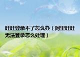 旺旺登錄不了怎么辦（阿里旺旺無法登錄怎么處理）