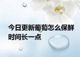 今日更新葡萄怎么保鮮時間長一點