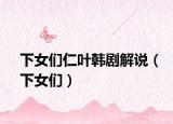下女們?nèi)嗜~韓劇解說(shuō)（下女們）