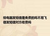 給電腦發(fā)短信是免費(fèi)的嗎不用飛信發(fā)短信對(duì)方收費(fèi)嗎