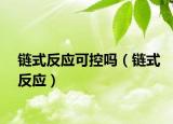 鏈式反應可控嗎（鏈式反應）