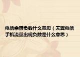 電信余額負數(shù)什么意思（天翼電信手機流量出現(xiàn)負數(shù)是什么意思）