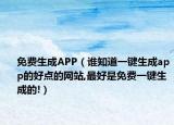免費生成APP（誰知道一鍵生成app的好點的網(wǎng)站,最好是免費一鍵生成的!）