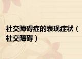 社交障礙癥的表現(xiàn)癥狀（社交障礙）