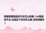 英雄聯(lián)盟觀戰(zhàn)進(jìn)不去怎么回事（lol觀戰(zhàn)進(jìn)不去,出現(xiàn)這個(gè)狀況怎么破,沒有用插件）